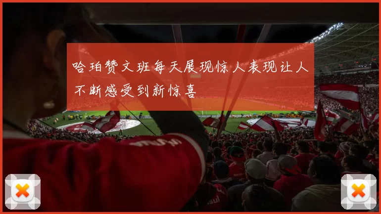 哈珀赞文班每天展现惊人表现让人不断感受到新惊喜