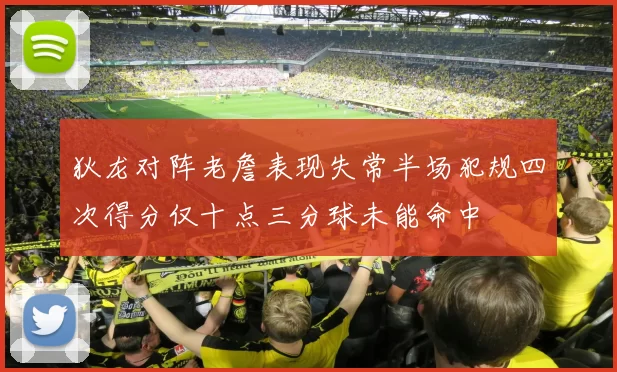 狄龙对阵老詹表现失常半场犯规四次得分仅十点三分球未能命中