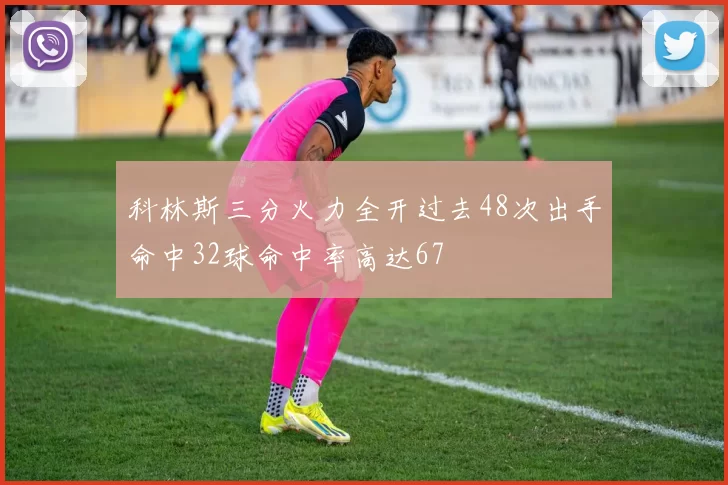 科林斯三分火力全开过去48次出手命中32球命中率高达67