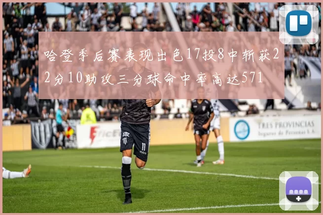 哈登季后赛表现出色17投8中斩获22分10助攻三分球命中率高达571