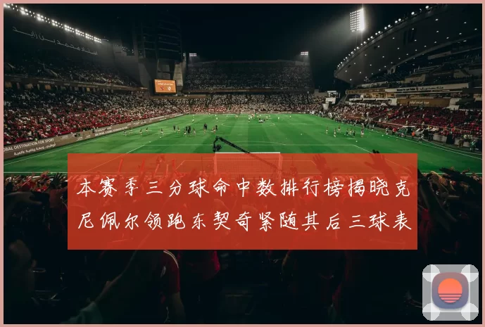 本赛季三分球命中数排行榜揭晓克尼佩尔领跑东契奇紧随其后三球表现不俗