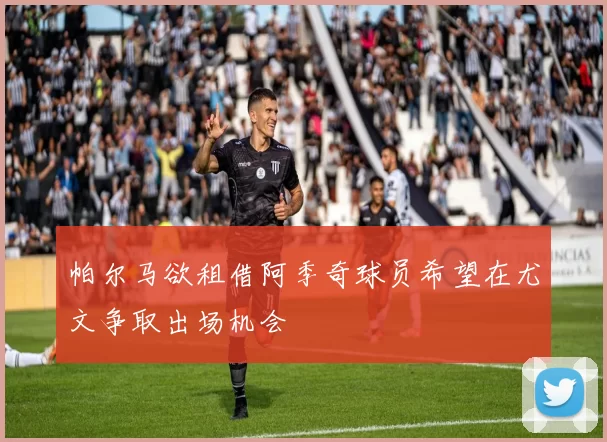 帕尔马欲租借阿季奇球员希望在尤文争取出场机会