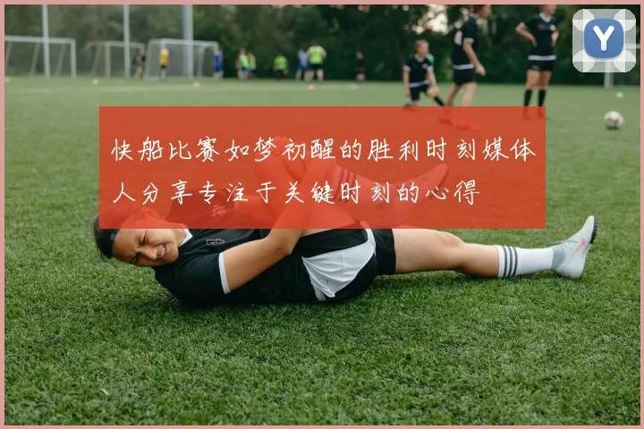 快船比赛如梦初醒的胜利时刻媒体人分享专注于关键时刻的心得