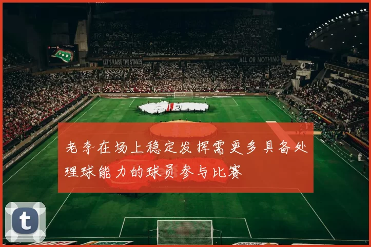 老李在场上稳定发挥需更多具备处理球能力的球员参与比赛