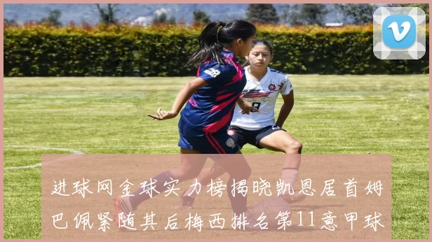 进球网金球实力榜揭晓凯恩居首姆巴佩紧随其后梅西排名第11意甲球员无缘前15