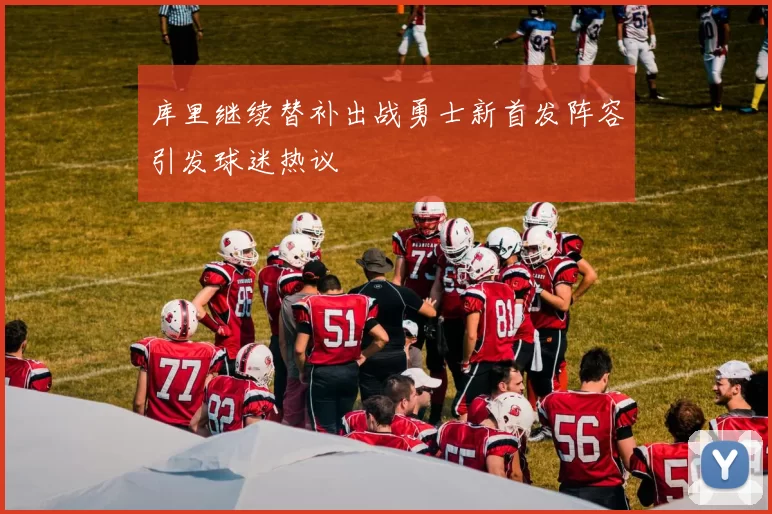库里继续替补出战勇士新首发阵容引发球迷热议