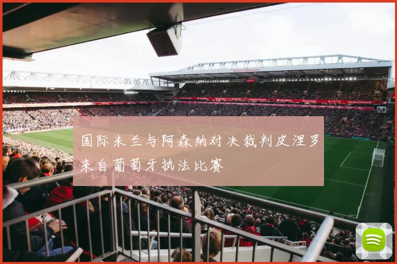 国际米兰与阿森纳对决裁判皮涅罗来自葡萄牙执法比赛