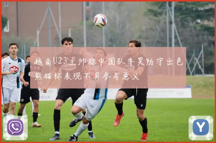越南U23主帅称中国队李昊防守出色熊猫杯表现不具参考意义