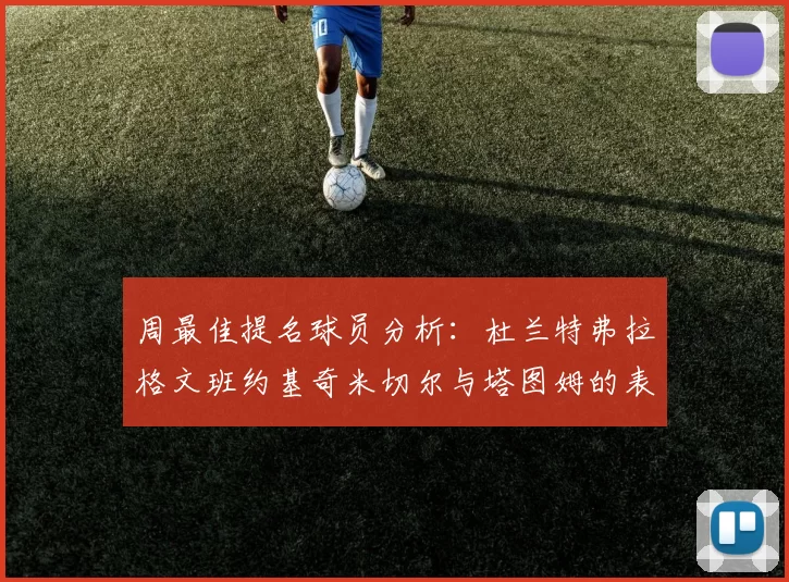 周最佳提名球员分析：杜兰特弗拉格文班约基奇米切尔与塔图姆的表现对比