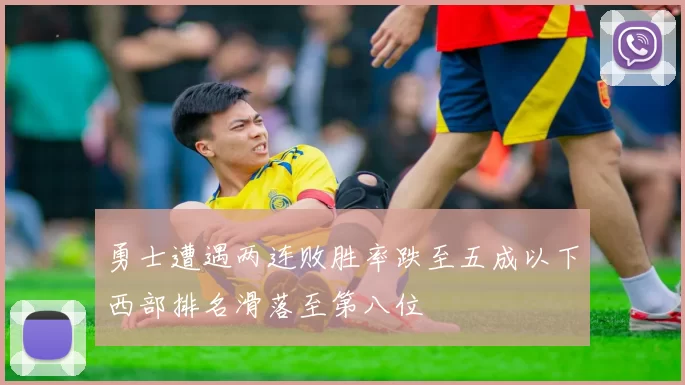 勇士遭遇两连败胜率跌至五成以下西部排名滑落至第八位