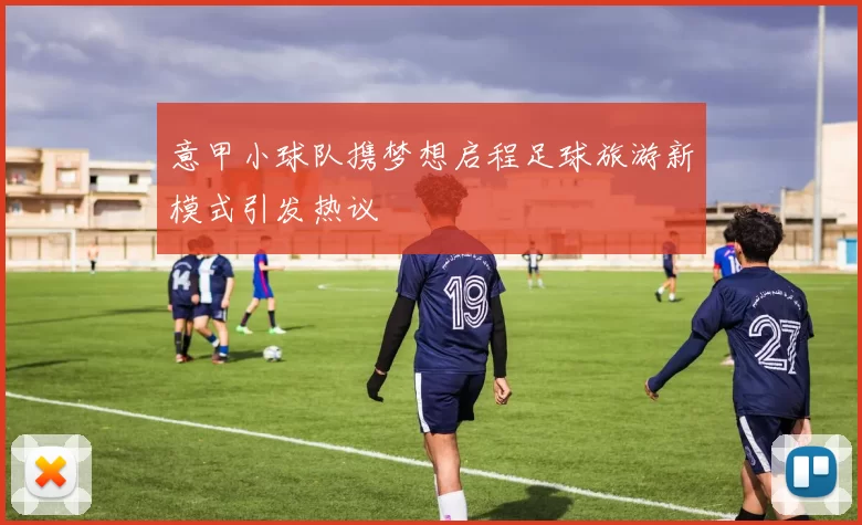 意甲小球队携梦想启程足球旅游新模式引发热议