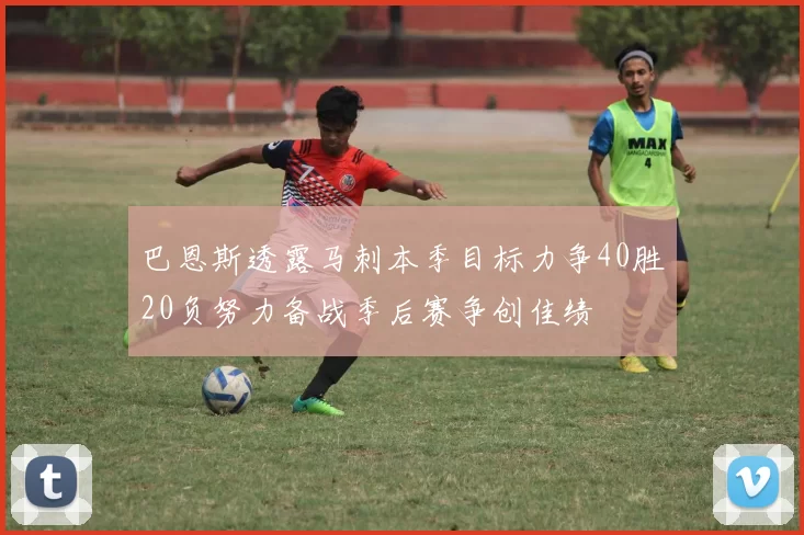 巴恩斯透露马刺本季目标力争40胜20负努力备战季后赛争创佳绩