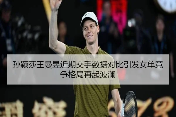 孙颖莎王曼昱近期交手数据对比引发女单竞争格局再起波澜 | kaiyun