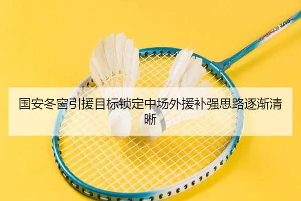 国安冬窗引援目标锁定中场外援补强思路逐渐清晰（kaiyun）